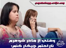 وقتی از مادر شوهرم ناراحتم چیکار کنم؟